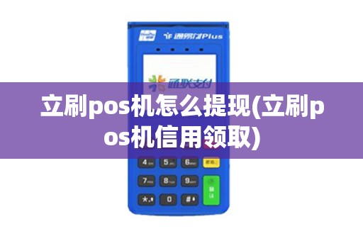 立刷pos机怎么提现(立刷pos机信用领取)