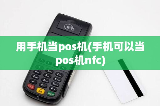 用手机当pos机(手机可以当pos机nfc)