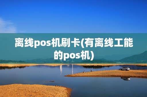 离线pos机刷卡(有离线工能的pos机)