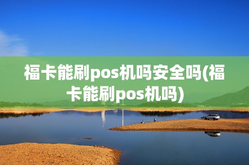 福卡能刷pos机吗安全吗(福卡能刷pos机吗)