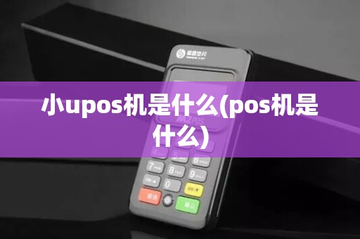 小upos机是什么(pos机是什么)