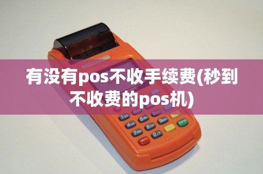 有没有pos不收手续费(秒到不收费的pos机)