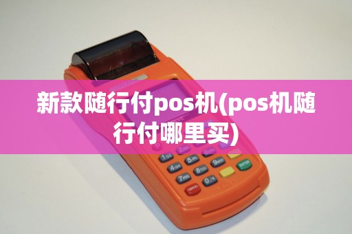 新款随行付pos机(pos机随行付哪里买)