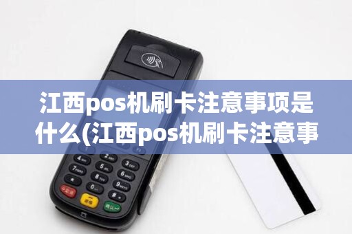 江西pos机刷卡注意事项是什么(江西pos机刷卡注意事项)