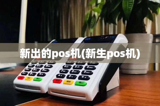 新出的pos机(新生pos机)