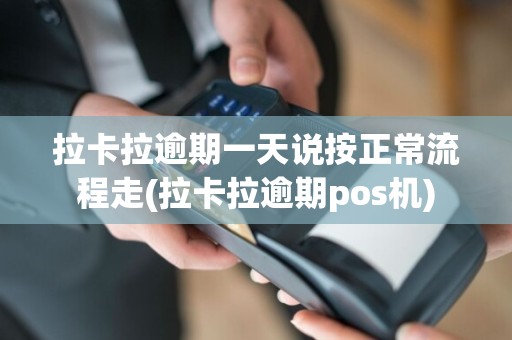 拉卡拉逾期一天说按正常流程走(拉卡拉逾期pos机)