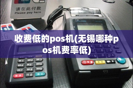 收费低的pos机(无锡哪种pos机费率低)