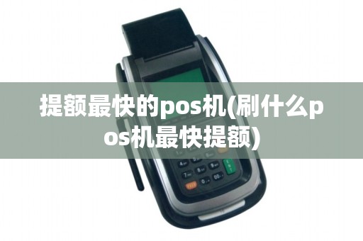 提额最快的pos机(刷什么pos机最快提额)