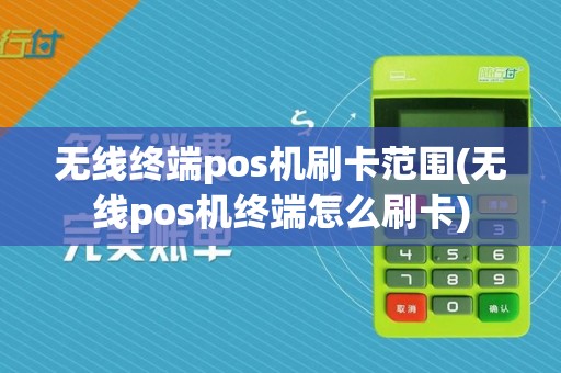 无线终端pos机刷卡范围(无线pos机终端怎么刷卡)
