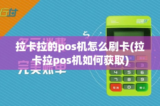 拉卡拉的pos机怎么刷卡(拉卡拉pos机如何获取)