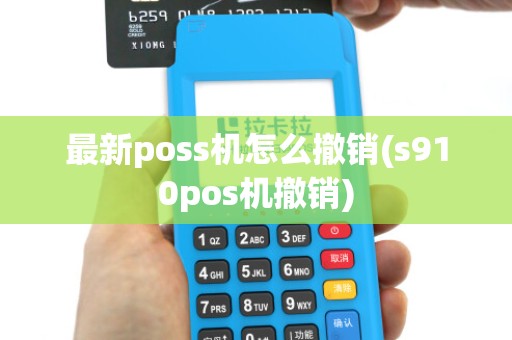 最新poss机怎么撤销(s910pos机撤销)