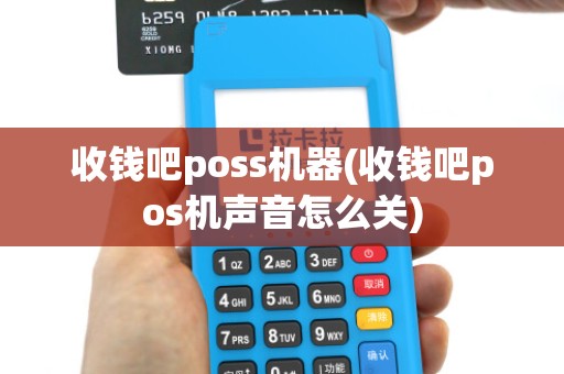 收钱吧poss机器(收钱吧pos机声音怎么关)