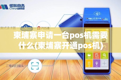 柬埔寨申请一台pos机需要什么(柬埔寨开通pos机)