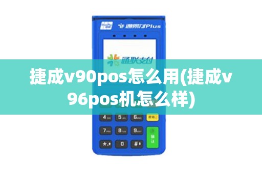 捷成v90pos怎么用(捷成v96pos机怎么样)