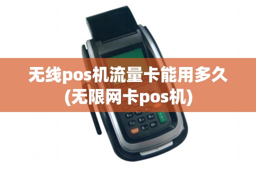 无线pos机流量卡能用多久(无限网卡pos机)