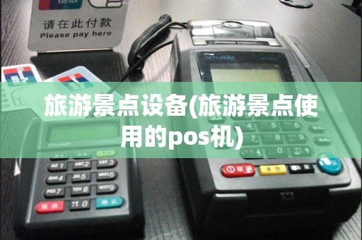 旅游景点设备(旅游景点使用的pos机)