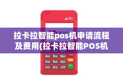 拉卡拉智能pos机申请流程及费用(拉卡拉智能POS机申请流程)