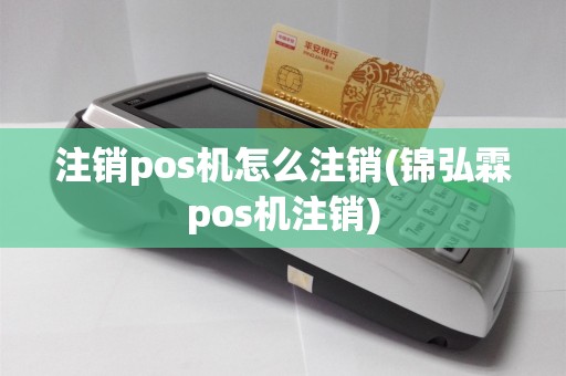 注销pos机怎么注销(锦弘霖pos机注销)