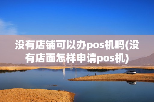 没有店铺可以办pos机吗(没有店面怎样申请pos机)