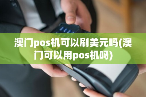 澳门pos机可以刷美元吗(澳门可以用pos机吗)