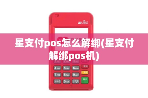 星支付pos怎么解绑(星支付解绑pos机)