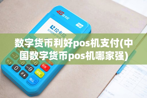 数字货币利好pos机支付(中国数字货币pos机哪家强)