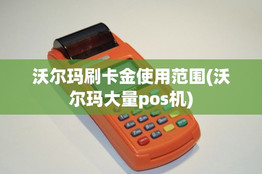 沃尔玛刷卡金使用范围(沃尔玛大量pos机)