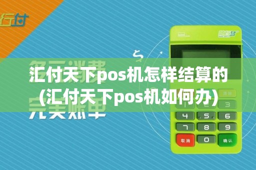 汇付天下pos机怎样结算的(汇付天下pos机如何办)