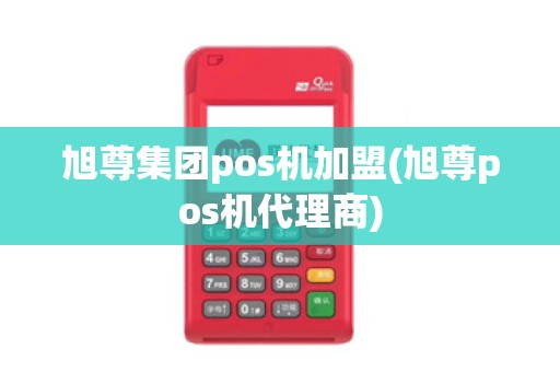 旭尊集团pos机加盟(旭尊pos机代理商)