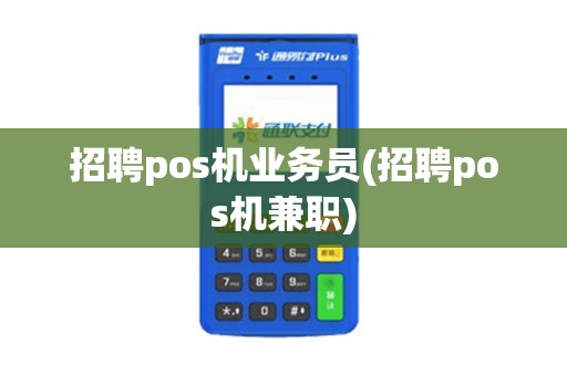 招聘pos机业务员(招聘pos机兼职)