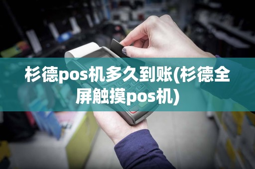 杉德pos机多久到账(杉德全屏触摸pos机)