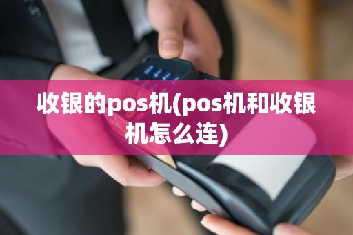 收银的pos机(pos机和收银机怎么连)