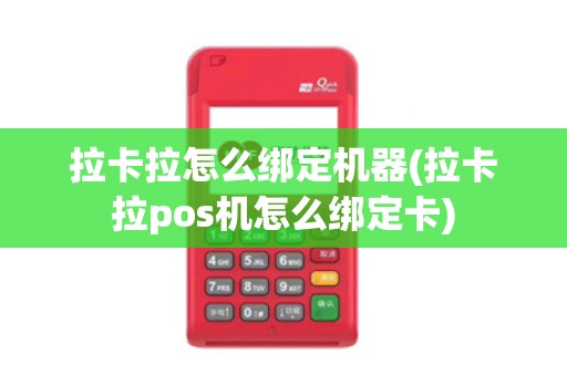 拉卡拉怎么绑定机器(拉卡拉pos机怎么绑定卡)