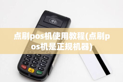 点刷pos机使用教程(点刷pos机是正规机器)