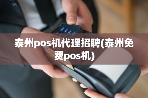 泰州pos机代理招聘(泰州免费pos机)