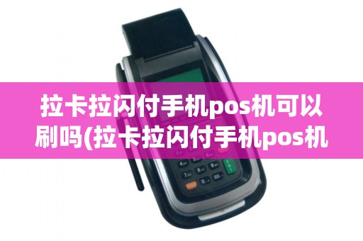 拉卡拉闪付手机pos机可以刷吗(拉卡拉闪付手机pos机)