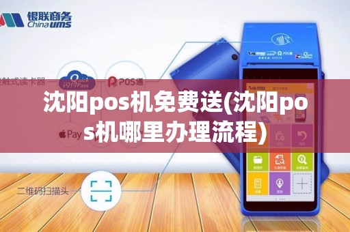 沈阳pos机免费送(沈阳pos机哪里办理流程)