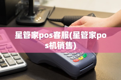 星管家pos客服(星管家pos机销售)