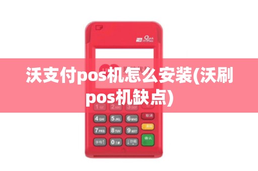 沃支付pos机怎么安装(沃刷pos机缺点)