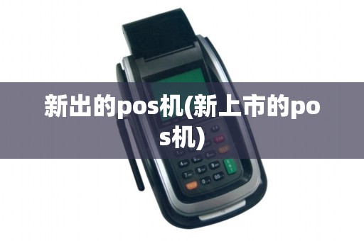 新出的pos机(新上市的pos机)