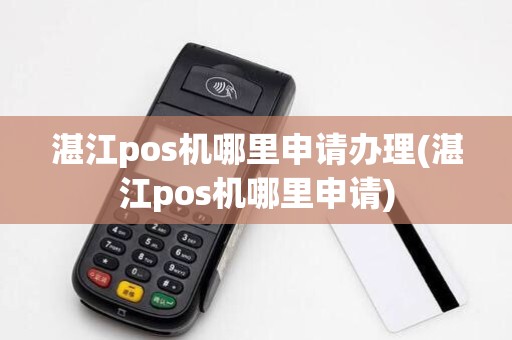 湛江pos机哪里申请办理(湛江pos机哪里申请)