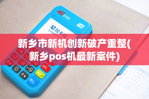 新乡市新机创新破产重整(新乡pos机最新案件)