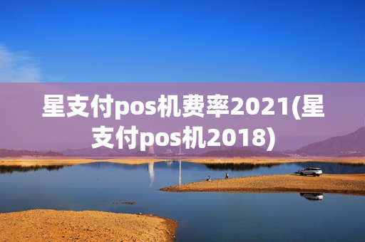 星支付pos机费率2021(星支付pos机2018)