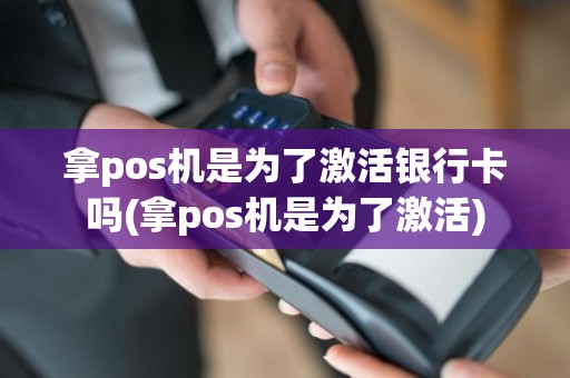 拿pos机是为了激活银行卡吗(拿pos机是为了激活)