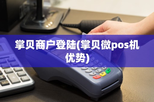 掌贝商户登陆(掌贝微pos机优势)