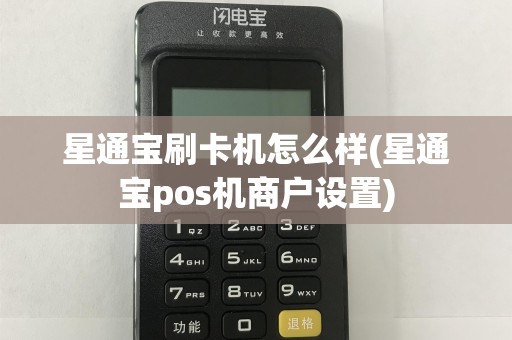 星通宝刷卡机怎么样(星通宝pos机商户设置)