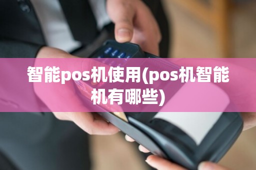 智能pos机使用(pos机智能机有哪些)