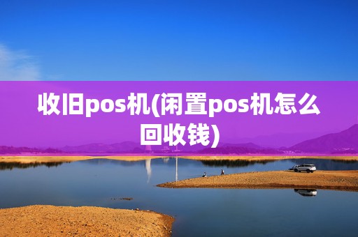 收旧pos机(闲置pos机怎么回收钱)