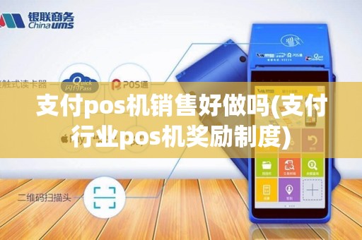 支付pos机销售好做吗(支付行业pos机奖励制度)