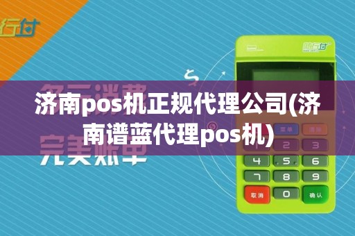 济南pos机正规代理公司(济南谱蓝代理pos机)